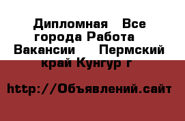 Дипломная - Все города Работа » Вакансии   . Пермский край,Кунгур г.